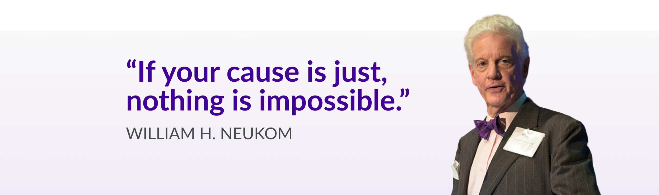 Bill Neukom's quote: "If your cause is just, nothing is impossible."